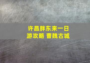 许昌胖东来一日游攻略 曹魏古城